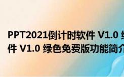 PPT2021倒计时软件 V1.0 绿色免费版（PPT2021倒计时软件 V1.0 绿色免费版功能简介）