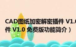 CAD图纸加密解密插件 V1.0 免费版（CAD图纸加密解密插件 V1.0 免费版功能简介）