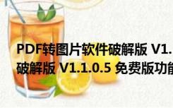 PDF转图片软件破解版 V1.1.0.5 免费版（PDF转图片软件破解版 V1.1.0.5 免费版功能简介）