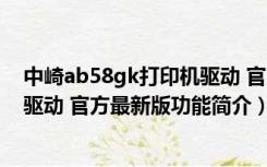 中崎ab58gk打印机驱动 官方最新版（中崎ab58gk打印机驱动 官方最新版功能简介）