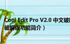 Cool Edit Pro V2.0 中文破解版（Cool Edit Pro V2.0 中文破解版功能简介）