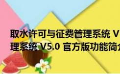 取水许可与征费管理系统 V5.0 官方版（取水许可与征费管理系统 V5.0 官方版功能简介）