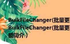 BulkFileChanger(批量更改文件属性) V1.50 绿色免费版（BulkFileChanger(批量更改文件属性) V1.50 绿色免费版功能简介）