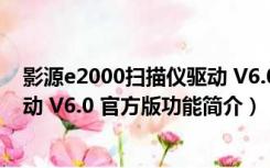 影源e2000扫描仪驱动 V6.0 官方版（影源e2000扫描仪驱动 V6.0 官方版功能简介）