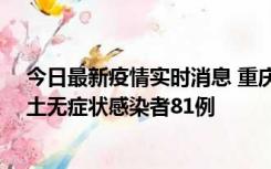 今日最新疫情实时消息 重庆市新增本土确诊病例39例、本土无症状感染者81例