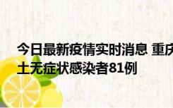 今日最新疫情实时消息 重庆市新增本土确诊病例39例、本土无症状感染者81例