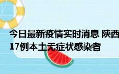 今日最新疫情实时消息 陕西11月6日新增7例本土确诊病例、17例本土无症状感染者