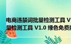 电商违禁词批量检测工具 V1.0 绿色免费版（电商违禁词批量检测工具 V1.0 绿色免费版功能简介）