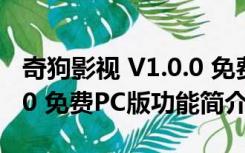 奇狗影视 V1.0.0 免费PC版（奇狗影视 V1.0.0 免费PC版功能简介）