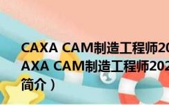 CAXA CAM制造工程师2021破解版 32位/64位 免费版（CAXA CAM制造工程师2021破解版 32位/64位 免费版功能简介）