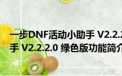 一步DNF活动小助手 V2.2.2.0 绿色版（一步DNF活动小助手 V2.2.2.0 绿色版功能简介）