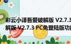 彩云小译吾爱破解版 V2.7.3 PC免登陆版（彩云小译吾爱破解版 V2.7.3 PC免登陆版功能简介）