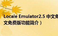 Locale Emulator2.5 中文免费版（Locale Emulator2.5 中文免费版功能简介）