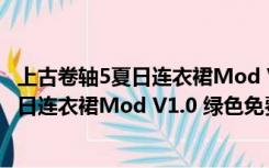 上古卷轴5夏日连衣裙Mod V1.0 绿色免费版（上古卷轴5夏日连衣裙Mod V1.0 绿色免费版功能简介）