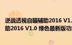 逆战透视自瞄辅助2016 V1.0 绿色最新版（逆战透视自瞄辅助2016 V1.0 绿色最新版功能简介）