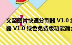 文至图片快速分割器 V1.0 绿色免费版（文至图片快速分割器 V1.0 绿色免费版功能简介）