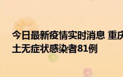 今日最新疫情实时消息 重庆市新增本土确诊病例39例、本土无症状感染者81例