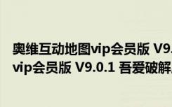 奥维互动地图vip会员版 V9.0.1 吾爱破解版（奥维互动地图vip会员版 V9.0.1 吾爱破解版功能简介）