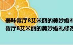 美味餐厅8艾米丽的美妙婚礼修改器 +11 绿色免费版（美味餐厅8艾米丽的美妙婚礼修改器 +11 绿色免费版功能简介）