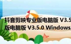 抖音剪映专业版电脑版 V3.5.0 Windows版（抖音剪映专业版电脑版 V3.5.0 Windows版功能简介）