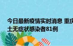 今日最新疫情实时消息 重庆市新增本土确诊病例39例、本土无症状感染者81例