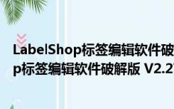 LabelShop标签编辑软件破解版 V2.27 专业版（LabelShop标签编辑软件破解版 V2.27 专业版功能简介）