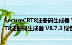 SecureCRT8注册码生成器 V8.7.3 绿色免费版（SecureCRT8注册码生成器 V8.7.3 绿色免费版功能简介）