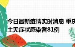 今日最新疫情实时消息 重庆市新增本土确诊病例39例、本土无症状感染者81例