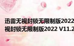 迅雷无视封锁无限制版2022 V11.2.6.1790 免费版（迅雷无视封锁无限制版2022 V11.2.6.1790 免费版功能简介）