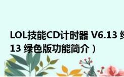 LOL技能CD计时器 V6.13 绿色版（LOL技能CD计时器 V6.13 绿色版功能简介）