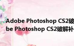 Adobe Photoshop CS2破解补丁 V1.0 最新免费版（Adobe Photoshop CS2破解补丁 V1.0 最新免费版功能简介）