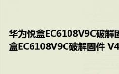 华为悦盒EC6108V9C破解固件 V4.4.4 U盘破解版（华为悦盒EC6108V9C破解固件 V4.4.4 U盘破解版功能简介）