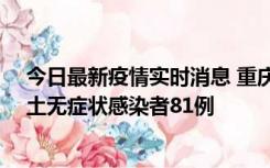 今日最新疫情实时消息 重庆市新增本土确诊病例39例、本土无症状感染者81例