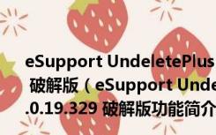 eSupport UndeletePlus(误删文件恢复软件) V3.0.19.329 破解版（eSupport UndeletePlus(误删文件恢复软件) V3.0.19.329 破解版功能简介）