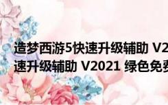 造梦西游5快速升级辅助 V2021 绿色免费版（造梦西游5快速升级辅助 V2021 绿色免费版功能简介）