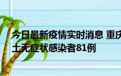 今日最新疫情实时消息 重庆市新增本土确诊病例39例、本土无症状感染者81例