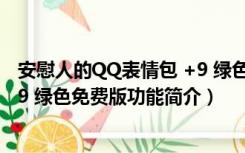 安慰人的QQ表情包 +9 绿色免费版（安慰人的QQ表情包 +9 绿色免费版功能简介）