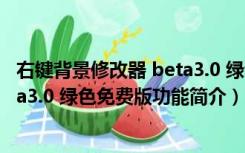 右键背景修改器 beta3.0 绿色免费版（右键背景修改器 beta3.0 绿色免费版功能简介）