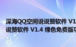 深海QQ空间说说赞软件 V1.4 绿色免费版（深海QQ空间说说赞软件 V1.4 绿色免费版功能简介）