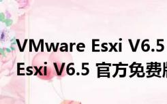 VMware Esxi V6.5 官方免费版（VMware Esxi V6.5 官方免费版功能简介）