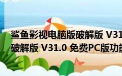 鲨鱼影视电脑版破解版 V31.0 免费PC版（鲨鱼影视电脑版破解版 V31.0 免费PC版功能简介）