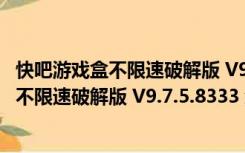 快吧游戏盒不限速破解版 V9.7.5.8333 免费版（快吧游戏盒不限速破解版 V9.7.5.8333 免费版功能简介）