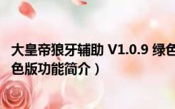 大皇帝狼牙辅助 V1.0.9 绿色版（大皇帝狼牙辅助 V1.0.9 绿色版功能简介）