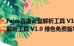 False百度云盘解析工具 V1.0 绿色免费版（False百度云盘解析工具 V1.0 绿色免费版功能简介）