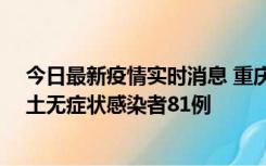 今日最新疫情实时消息 重庆市新增本土确诊病例39例、本土无症状感染者81例