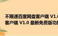 不限速百度网盘客户端 V1.0 最新免费版（不限速百度网盘客户端 V1.0 最新免费版功能简介）