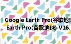 Google Earth Pro(谷歌地球) V16.5 中文破解版（Google Earth Pro(谷歌地球) V16.5 中文破解版功能简介）