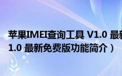 苹果IMEI查询工具 V1.0 最新免费版（苹果IMEI查询工具 V1.0 最新免费版功能简介）