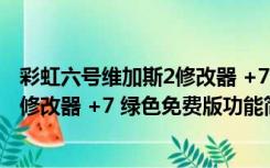 彩虹六号维加斯2修改器 +7 绿色免费版（彩虹六号维加斯2修改器 +7 绿色免费版功能简介）