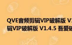 QVE音频剪辑VIP破解版 V1.4.5 吾爱破解版（QVE音频剪辑VIP破解版 V1.4.5 吾爱破解版功能简介）